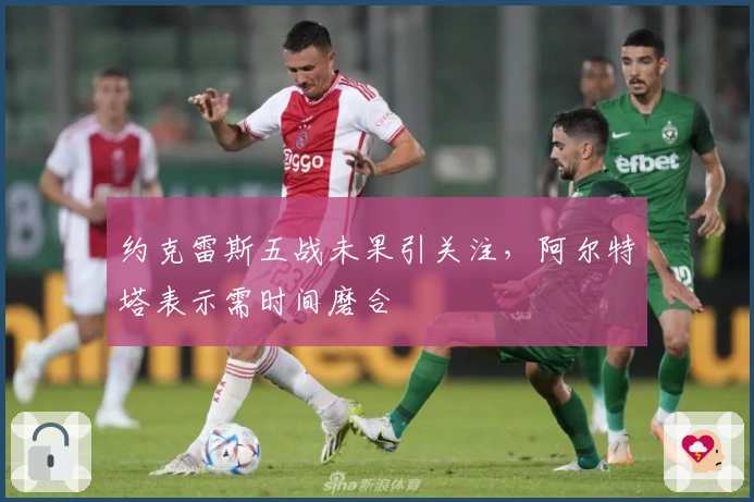 约克雷斯五战未果引关注，阿尔特塔表示需时间磨合