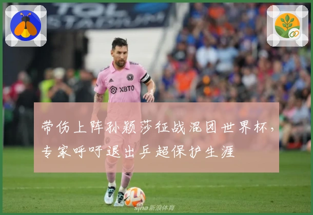 带伤上阵孙颖莎征战混团世界杯，专家呼吁退出乒超保护生涯