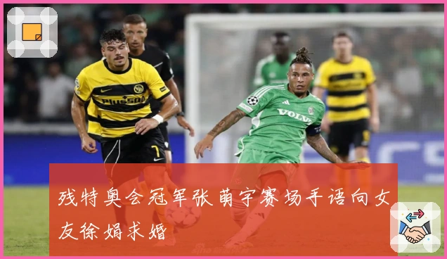 残特奥会冠军张萌宇赛场手语向女友徐娟求婚