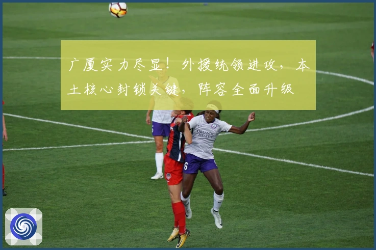 广厦实力尽显！外援统领进攻，本土核心封锁关键，阵容全面升级
