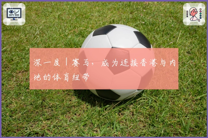 深一度｜赛马，成为连接香港与内地的体育纽带