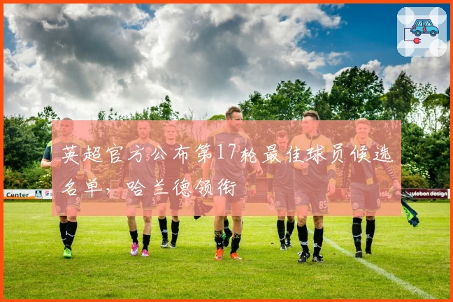 英超官方公布第17轮最佳球员候选名单，哈兰德领衔